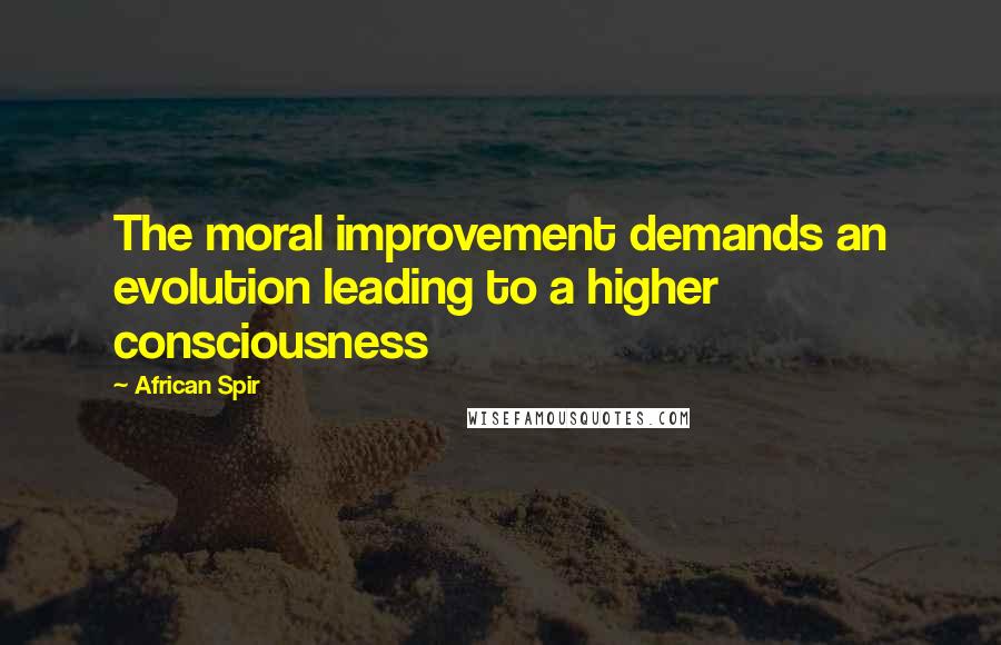 African Spir Quotes: The moral improvement demands an evolution leading to a higher consciousness
