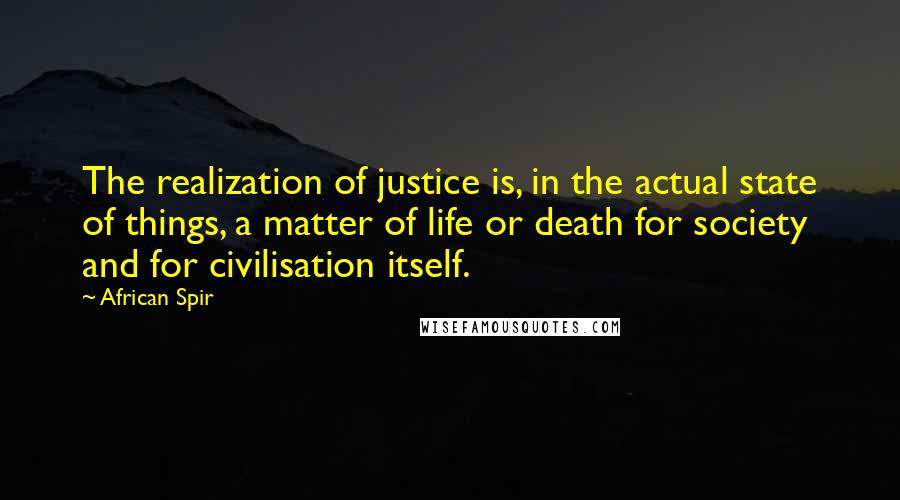 African Spir Quotes: The realization of justice is, in the actual state of things, a matter of life or death for society and for civilisation itself.