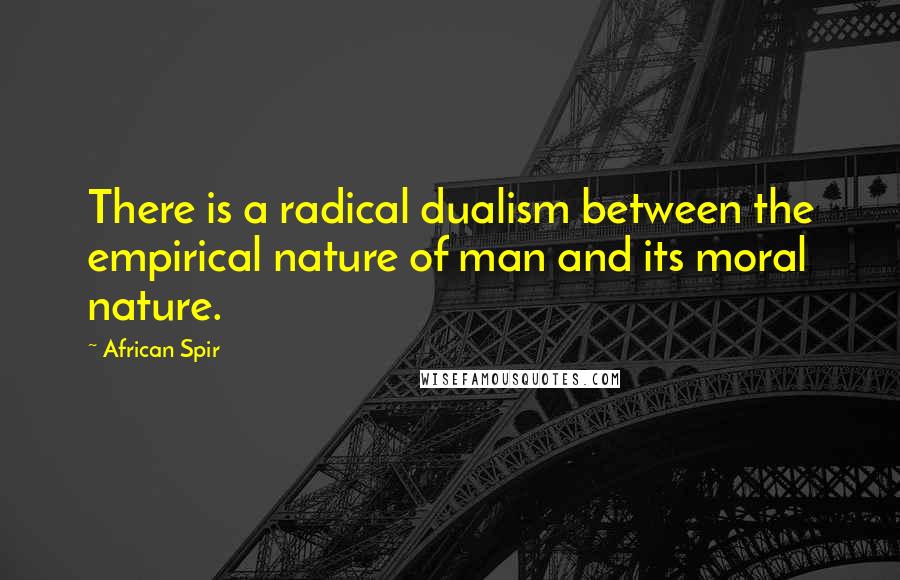 African Spir Quotes: There is a radical dualism between the empirical nature of man and its moral nature.