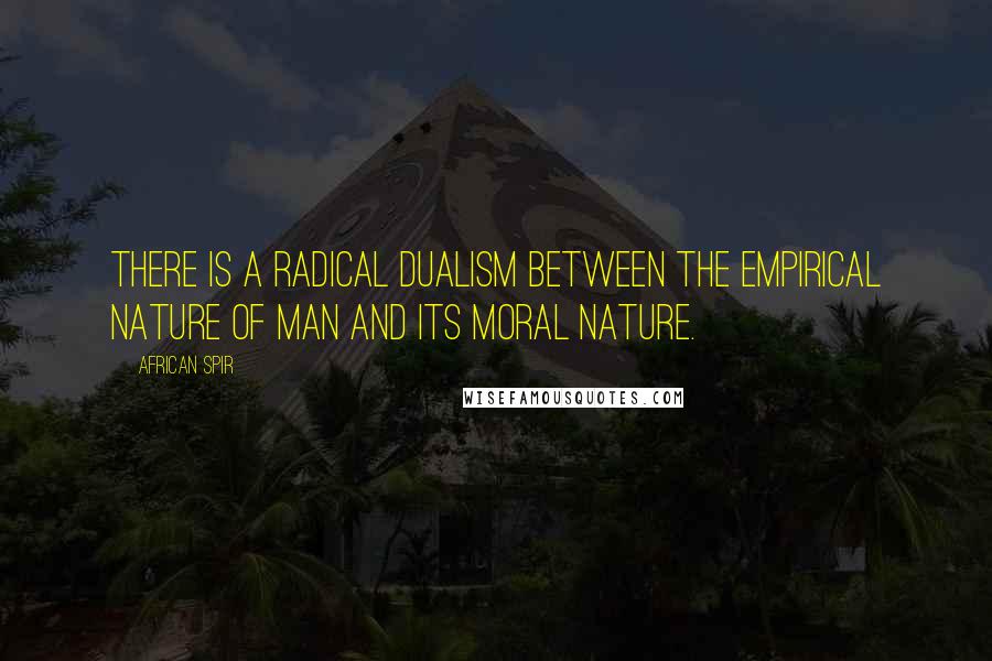 African Spir Quotes: There is a radical dualism between the empirical nature of man and its moral nature.