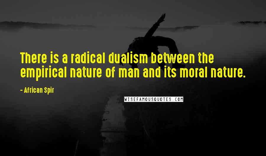 African Spir Quotes: There is a radical dualism between the empirical nature of man and its moral nature.