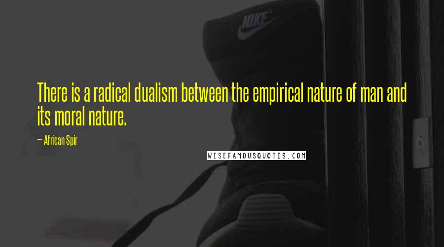 African Spir Quotes: There is a radical dualism between the empirical nature of man and its moral nature.