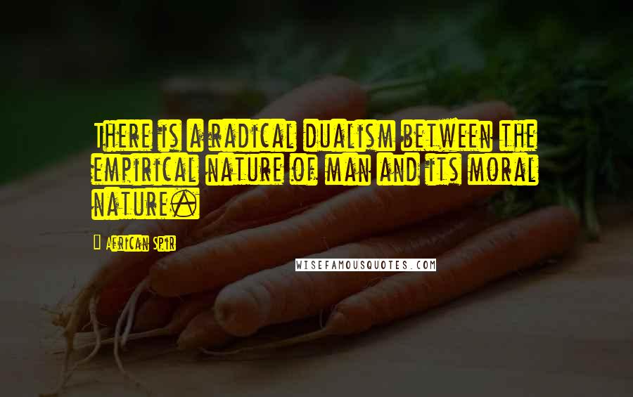 African Spir Quotes: There is a radical dualism between the empirical nature of man and its moral nature.