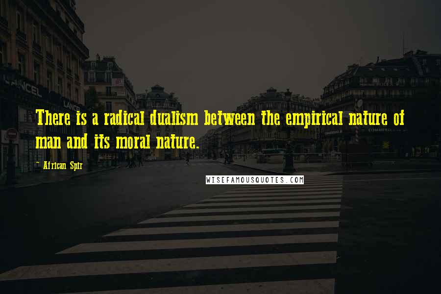 African Spir Quotes: There is a radical dualism between the empirical nature of man and its moral nature.