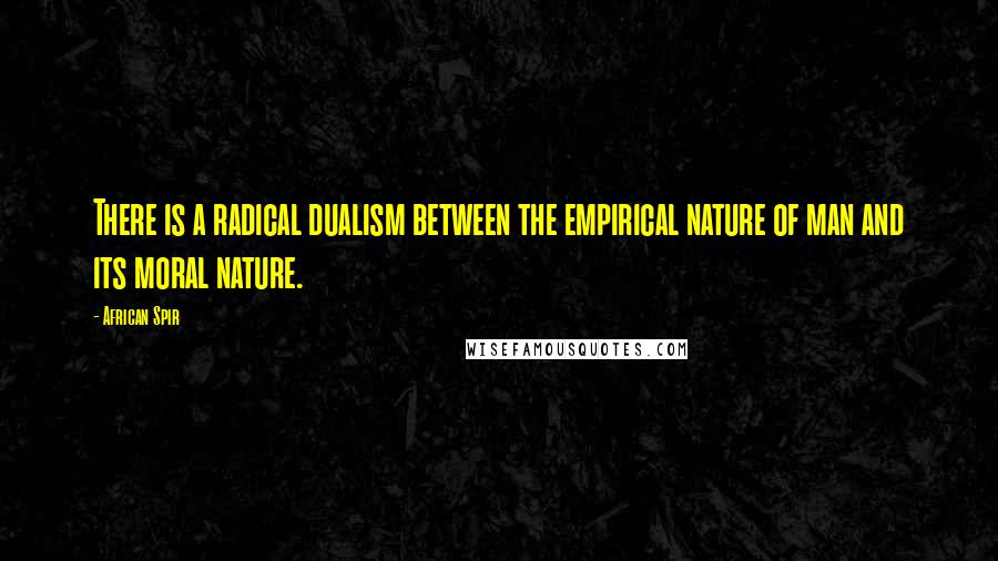 African Spir Quotes: There is a radical dualism between the empirical nature of man and its moral nature.