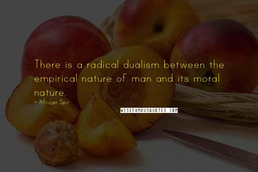 African Spir Quotes: There is a radical dualism between the empirical nature of man and its moral nature.