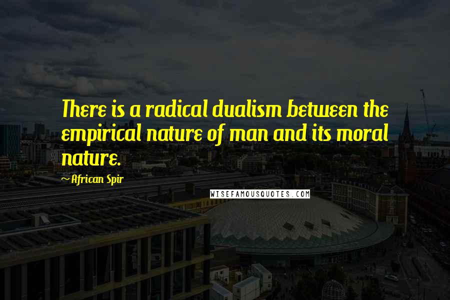 African Spir Quotes: There is a radical dualism between the empirical nature of man and its moral nature.