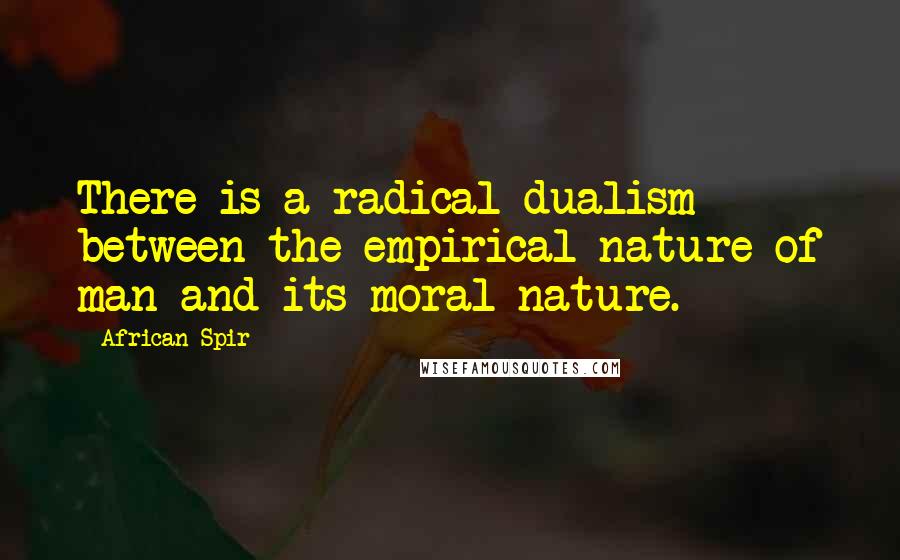 African Spir Quotes: There is a radical dualism between the empirical nature of man and its moral nature.