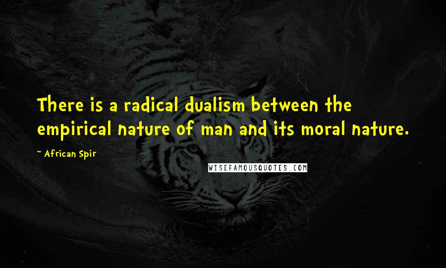 African Spir Quotes: There is a radical dualism between the empirical nature of man and its moral nature.