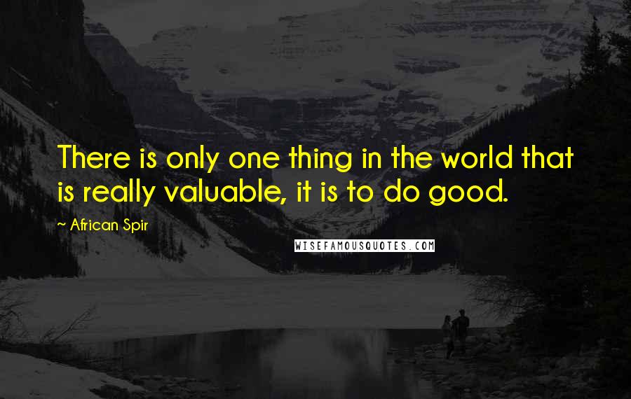 African Spir Quotes: There is only one thing in the world that is really valuable, it is to do good.