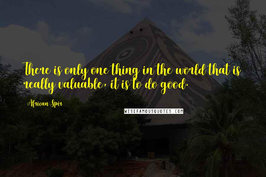 African Spir Quotes: There is only one thing in the world that is really valuable, it is to do good.