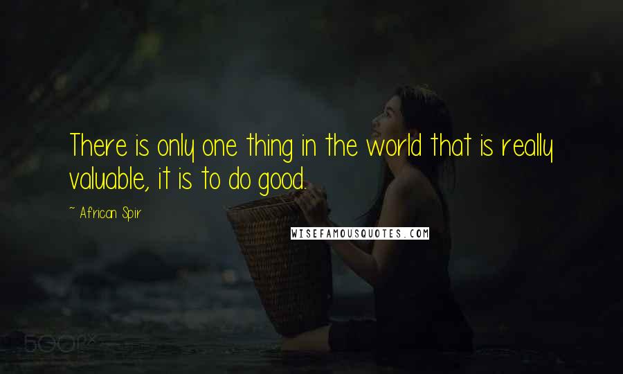 African Spir Quotes: There is only one thing in the world that is really valuable, it is to do good.