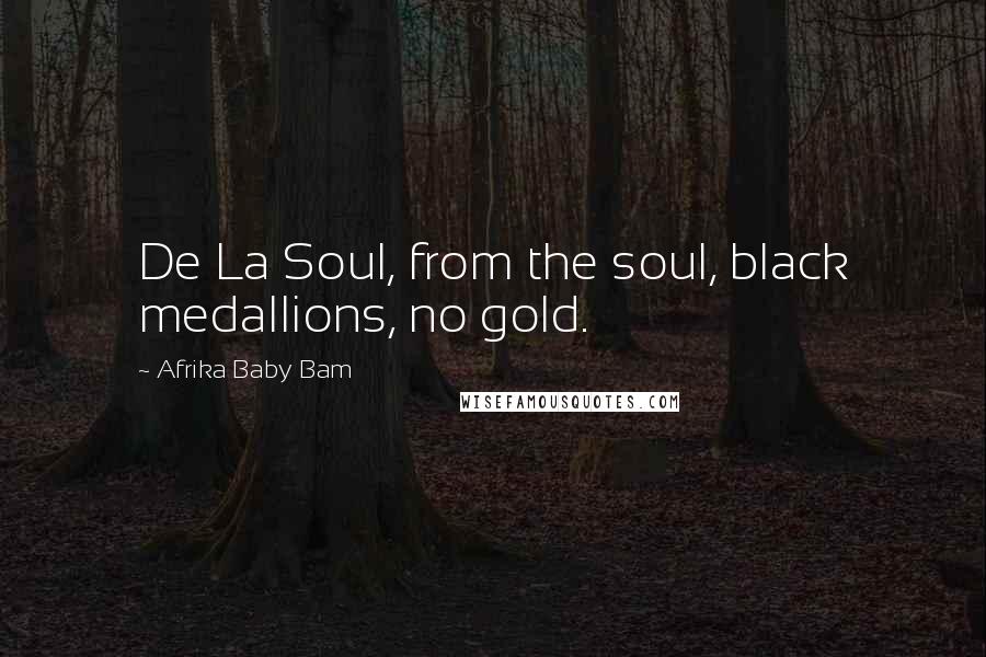Afrika Baby Bam Quotes: De La Soul, from the soul, black medallions, no gold.