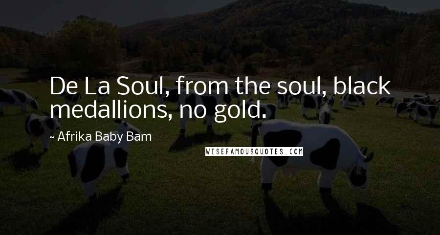 Afrika Baby Bam Quotes: De La Soul, from the soul, black medallions, no gold.