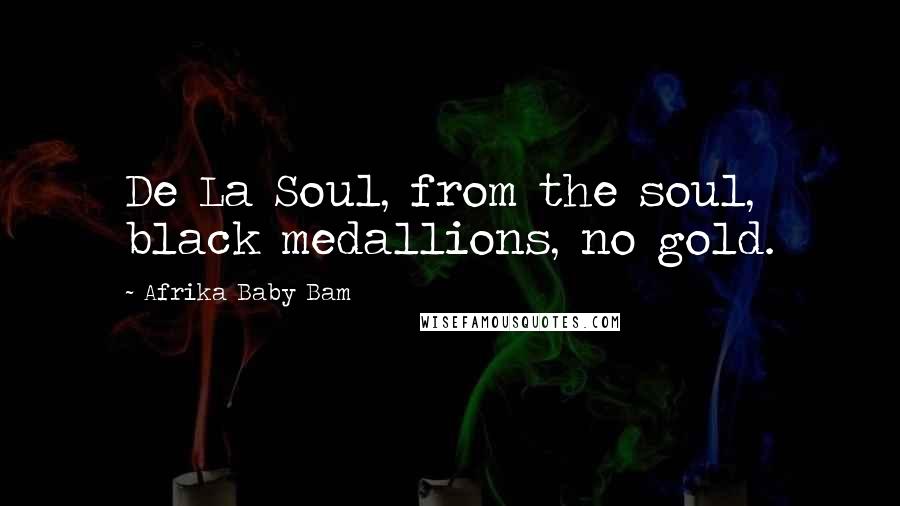 Afrika Baby Bam Quotes: De La Soul, from the soul, black medallions, no gold.