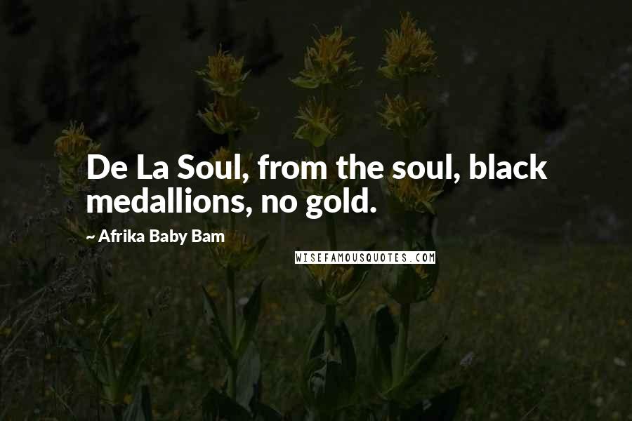 Afrika Baby Bam Quotes: De La Soul, from the soul, black medallions, no gold.