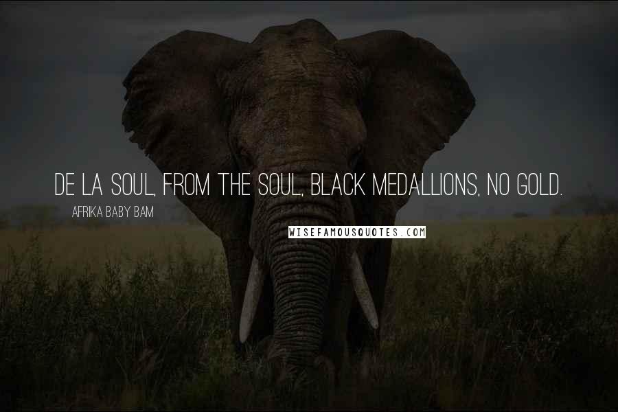 Afrika Baby Bam Quotes: De La Soul, from the soul, black medallions, no gold.