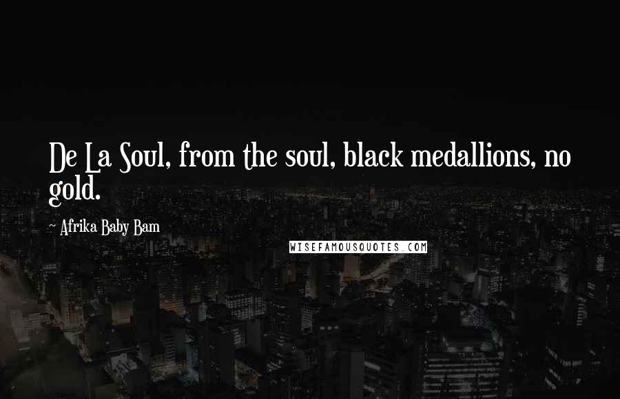 Afrika Baby Bam Quotes: De La Soul, from the soul, black medallions, no gold.