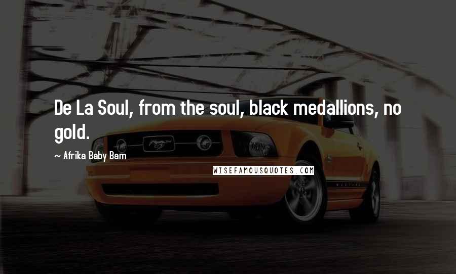 Afrika Baby Bam Quotes: De La Soul, from the soul, black medallions, no gold.