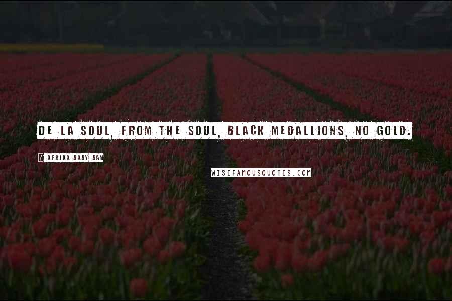 Afrika Baby Bam Quotes: De La Soul, from the soul, black medallions, no gold.