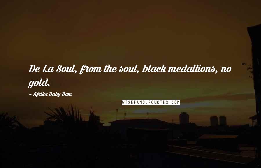 Afrika Baby Bam Quotes: De La Soul, from the soul, black medallions, no gold.