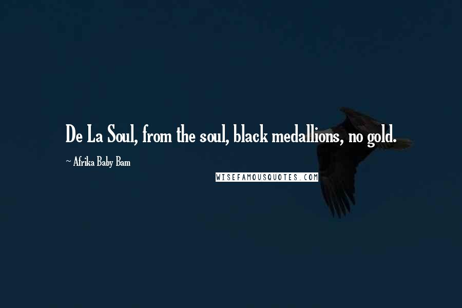 Afrika Baby Bam Quotes: De La Soul, from the soul, black medallions, no gold.