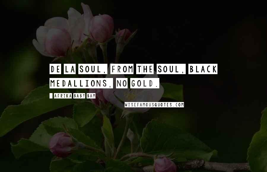 Afrika Baby Bam Quotes: De La Soul, from the soul, black medallions, no gold.