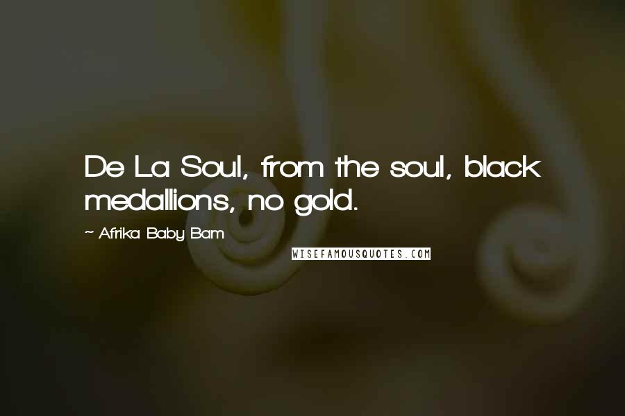 Afrika Baby Bam Quotes: De La Soul, from the soul, black medallions, no gold.