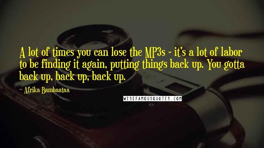 Afrika Bambaataa Quotes: A lot of times you can lose the MP3s - it's a lot of labor to be finding it again, putting things back up. You gotta back up, back up, back up.