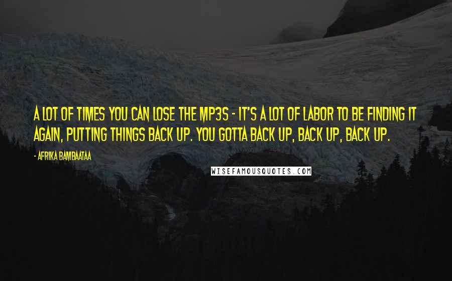 Afrika Bambaataa Quotes: A lot of times you can lose the MP3s - it's a lot of labor to be finding it again, putting things back up. You gotta back up, back up, back up.