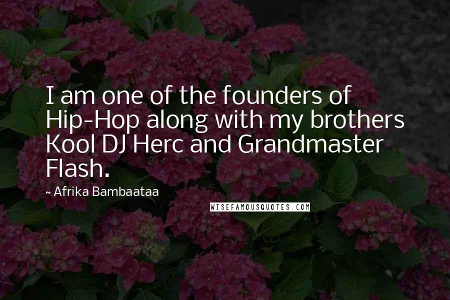 Afrika Bambaataa Quotes: I am one of the founders of Hip-Hop along with my brothers Kool DJ Herc and Grandmaster Flash.