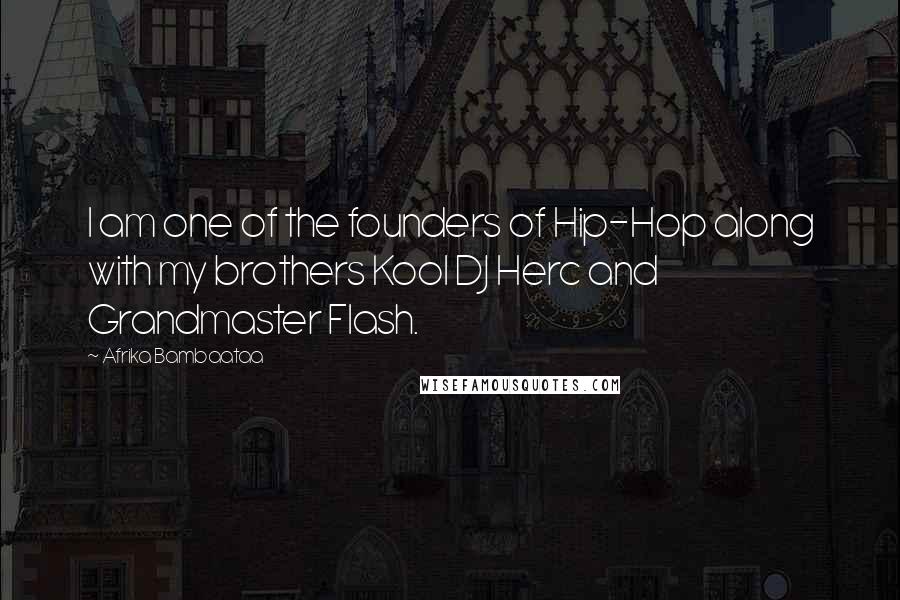 Afrika Bambaataa Quotes: I am one of the founders of Hip-Hop along with my brothers Kool DJ Herc and Grandmaster Flash.