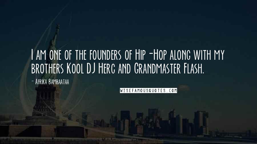 Afrika Bambaataa Quotes: I am one of the founders of Hip-Hop along with my brothers Kool DJ Herc and Grandmaster Flash.