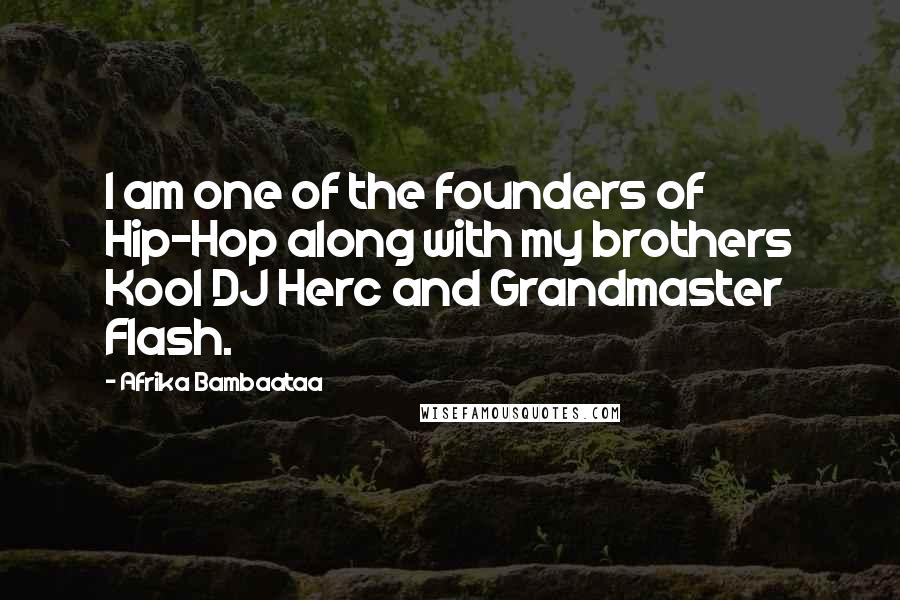 Afrika Bambaataa Quotes: I am one of the founders of Hip-Hop along with my brothers Kool DJ Herc and Grandmaster Flash.