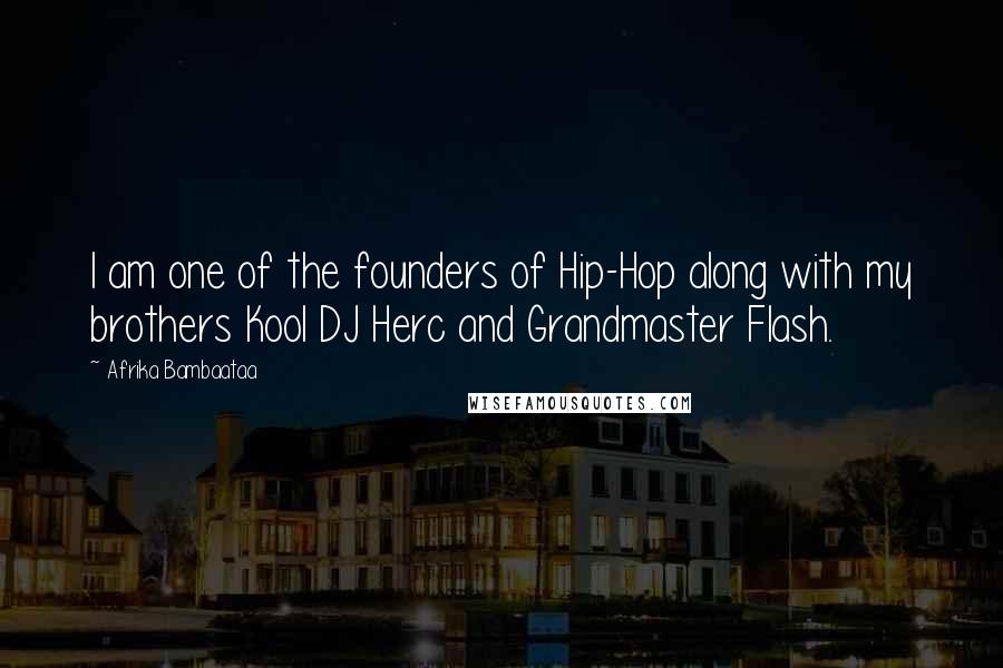 Afrika Bambaataa Quotes: I am one of the founders of Hip-Hop along with my brothers Kool DJ Herc and Grandmaster Flash.