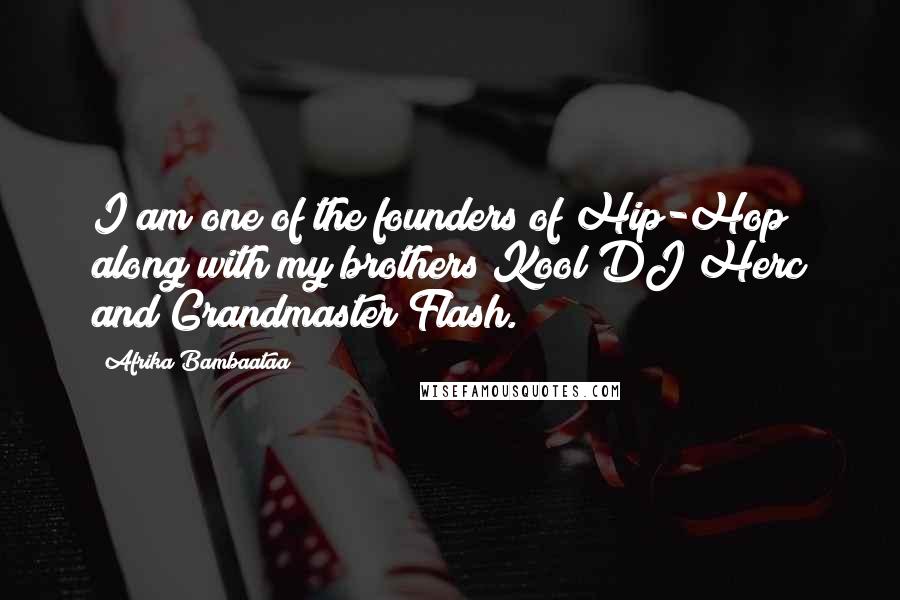 Afrika Bambaataa Quotes: I am one of the founders of Hip-Hop along with my brothers Kool DJ Herc and Grandmaster Flash.