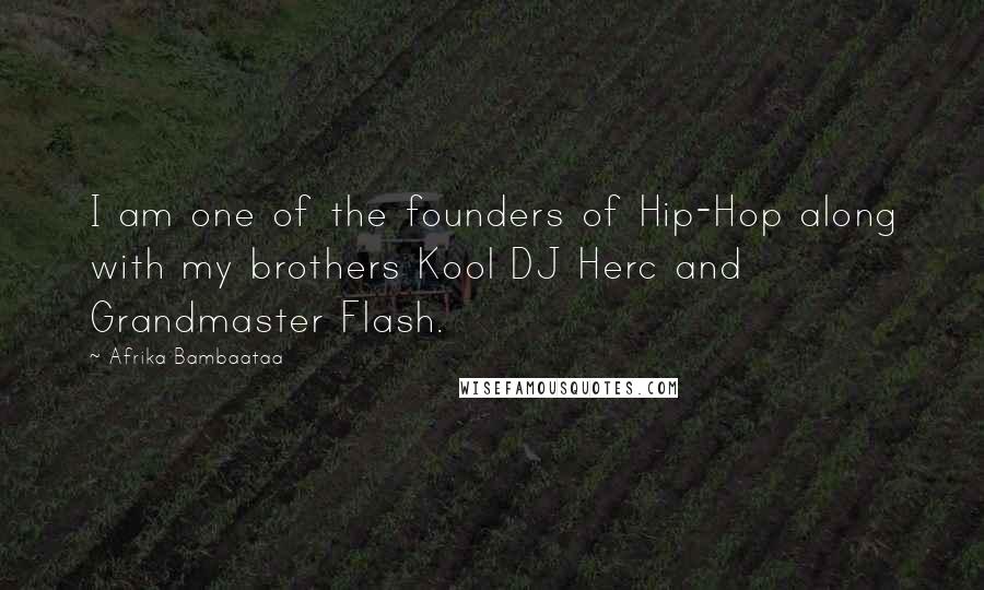 Afrika Bambaataa Quotes: I am one of the founders of Hip-Hop along with my brothers Kool DJ Herc and Grandmaster Flash.