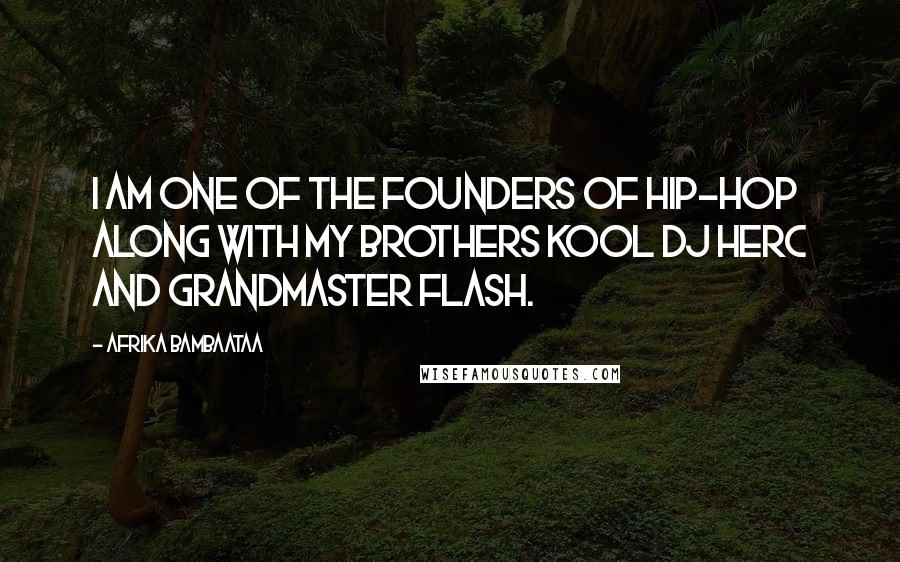 Afrika Bambaataa Quotes: I am one of the founders of Hip-Hop along with my brothers Kool DJ Herc and Grandmaster Flash.