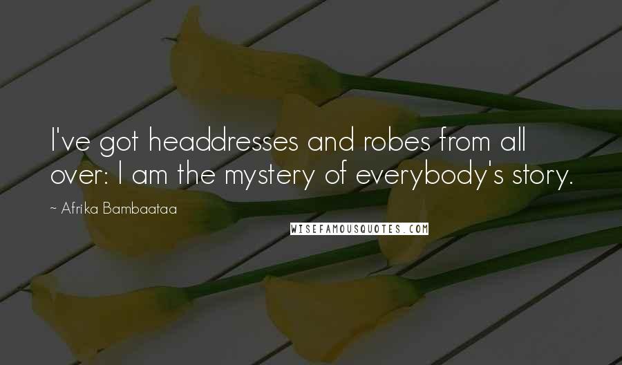 Afrika Bambaataa Quotes: I've got headdresses and robes from all over: I am the mystery of everybody's story.