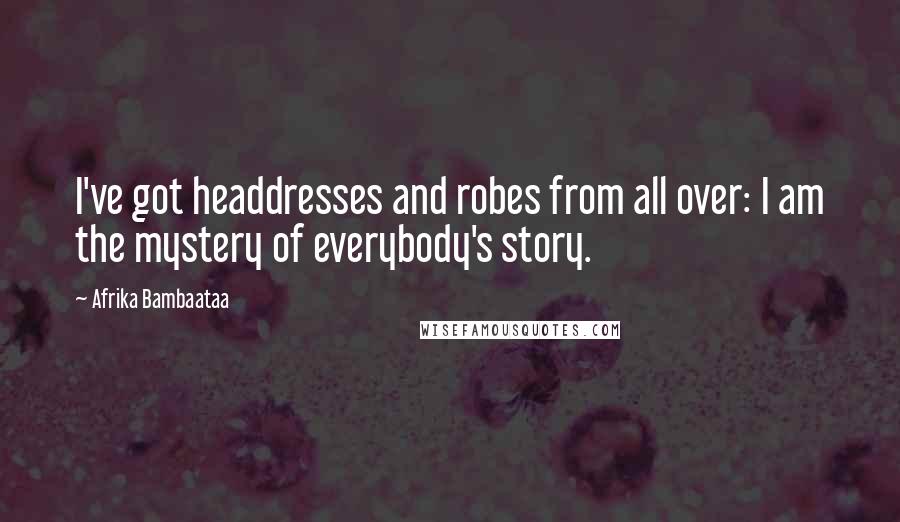 Afrika Bambaataa Quotes: I've got headdresses and robes from all over: I am the mystery of everybody's story.