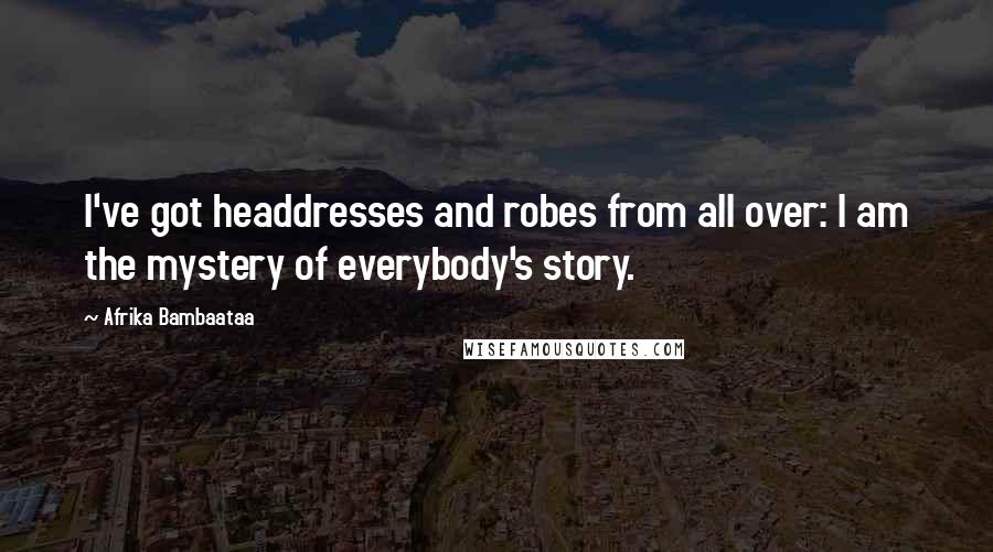 Afrika Bambaataa Quotes: I've got headdresses and robes from all over: I am the mystery of everybody's story.