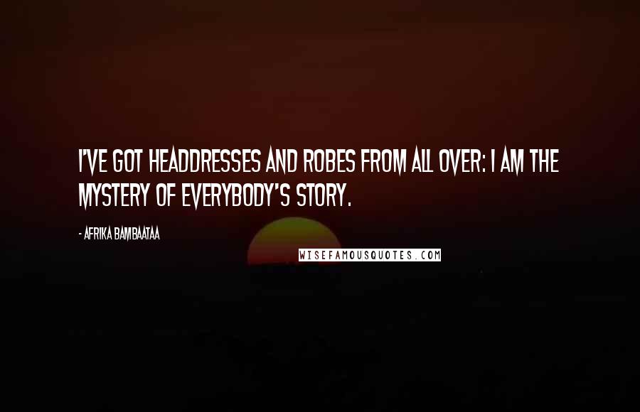 Afrika Bambaataa Quotes: I've got headdresses and robes from all over: I am the mystery of everybody's story.