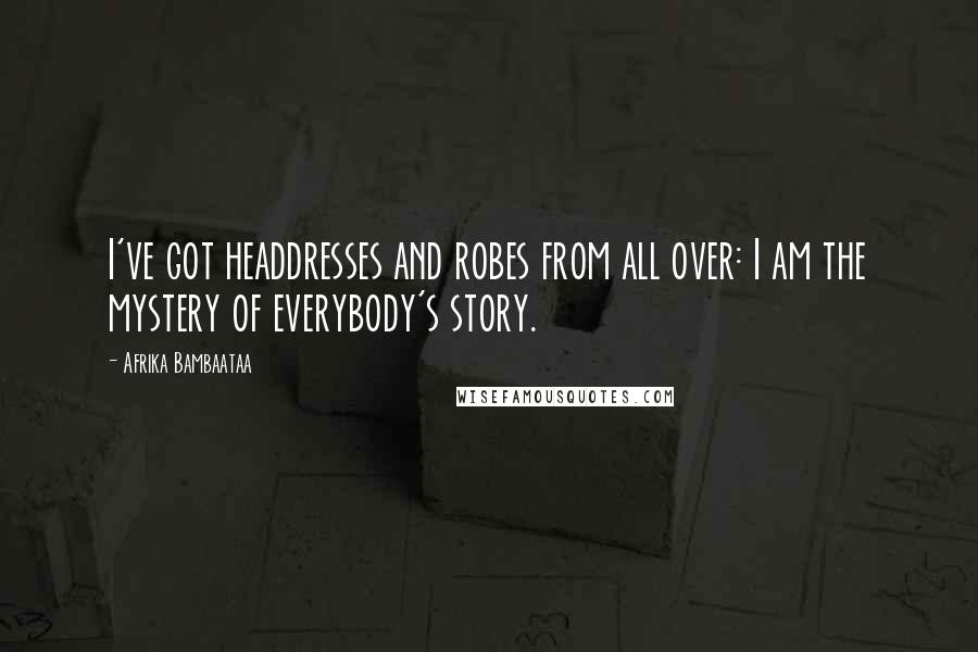 Afrika Bambaataa Quotes: I've got headdresses and robes from all over: I am the mystery of everybody's story.