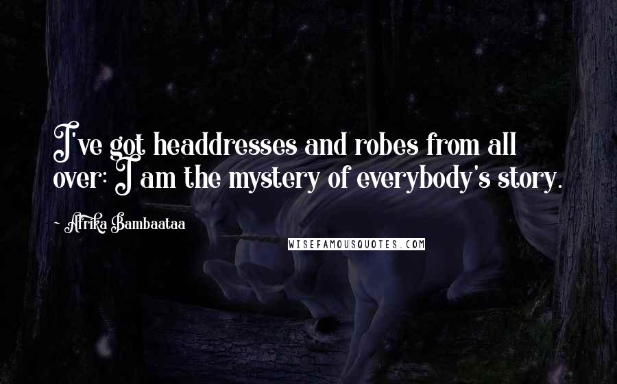 Afrika Bambaataa Quotes: I've got headdresses and robes from all over: I am the mystery of everybody's story.