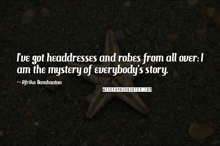 Afrika Bambaataa Quotes: I've got headdresses and robes from all over: I am the mystery of everybody's story.