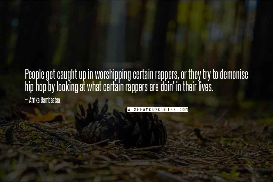 Afrika Bambaataa Quotes: People get caught up in worshipping certain rappers, or they try to demonise hip hop by looking at what certain rappers are doin' in their lives.