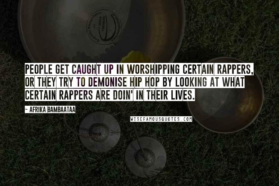 Afrika Bambaataa Quotes: People get caught up in worshipping certain rappers, or they try to demonise hip hop by looking at what certain rappers are doin' in their lives.