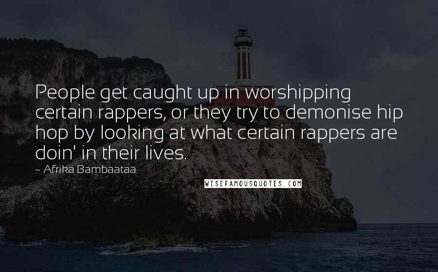 Afrika Bambaataa Quotes: People get caught up in worshipping certain rappers, or they try to demonise hip hop by looking at what certain rappers are doin' in their lives.