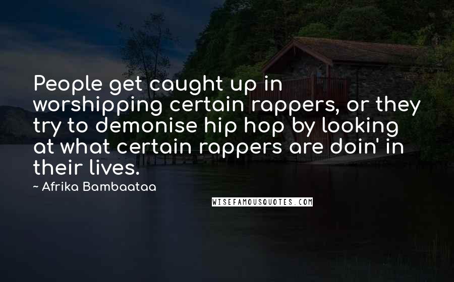 Afrika Bambaataa Quotes: People get caught up in worshipping certain rappers, or they try to demonise hip hop by looking at what certain rappers are doin' in their lives.