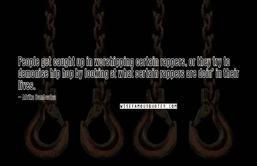 Afrika Bambaataa Quotes: People get caught up in worshipping certain rappers, or they try to demonise hip hop by looking at what certain rappers are doin' in their lives.